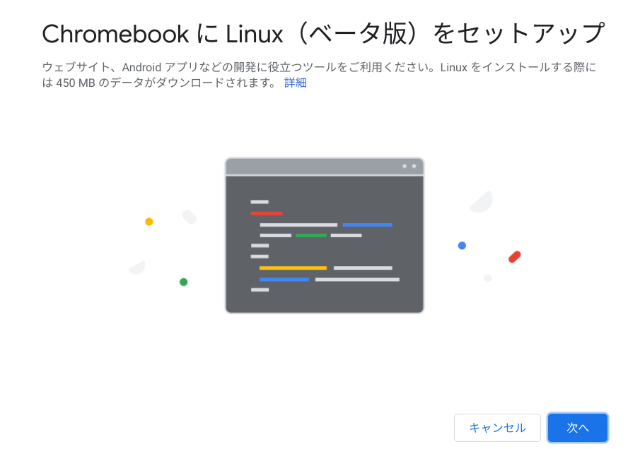 設定のメニューからLinux「ベータ版）を選択。「Chromebook で Linux のツール、エディタ、IDE を実行します。」をONにするとこのようなダイアログが現れるので「次」を選択する。